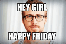 a man with glasses and a beard is saying " hey girl happy friday "