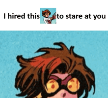 a picture of a cartoon character with the words i hired this to stare at you below it