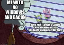 a cartoon of spongebob and patrick looking out of a window with a caption that says me with no windows and bacon