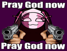 a person is holding two guns in front of a nun 's face with the words `` pray god now pray god now '' .