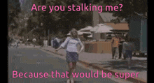 a woman is walking down a street with the words are you stalking me because that would be super behind her