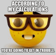 a yellow smiley face with glasses and the words `` according to my calculations you 're going to get in trouble ''