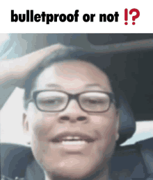 a man wearing glasses is being asked if he is bulletproof or not !