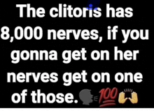 the clitoris has 8,000 nerves , if you gonna get on her nerves get on one of those