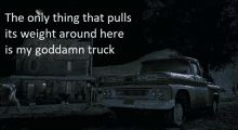 a chevrolet truck is parked in front of a house with the words the only thing that pulls its weight around here is my goddamn truck