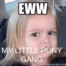 a little girl making a funny face with the words eww my little pony gang