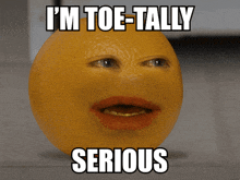 an orange with a face and the words i 'm toe-tally serious on it