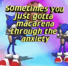 a picture of sonic the hedgehog with a quote that says `` sometimes you just gotta macarena through the anxiety ''