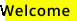 the word welcome is written in black on a yellow background .