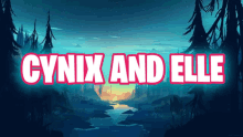 a poster for cynix and elle with a river and trees in the background