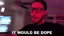 a man wearing glasses and a black shirt says " it would be dope "