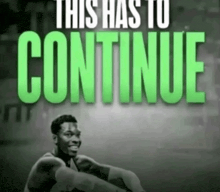 a black and white photo of a man with the words this has to continue above him