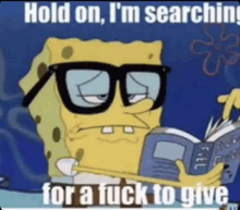 spongebob wearing glasses is reading a book and saying hold on , i 'm searching for a fuck to give