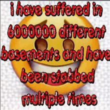 a smiley face with the words `` i have suffered in 6000000 different basements and have been stabbed multiple times '' written on it .