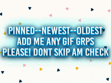 a blue sign that says " pinned newest oldest add me any gif grps please dont skip am check "