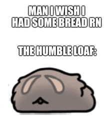man i wish i had some bread rn the humble loaf