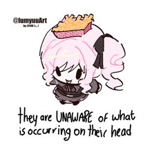 a drawing of a girl with the words they are unaware of what is occurring on their head on the bottom