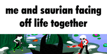 a poster that says " me and saurian facing off life together " in black letters