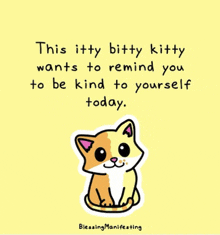 a picture of a cat with the words " this itty bitty kitty wants to remind you to be kind to yourself today . "