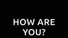 a black background with white text that says how are you ?