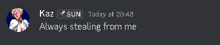 a screenshot of a message from kaz x sun that says " kaz x sun today at 20:48 always stealing from me "