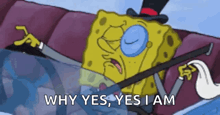 a cartoon of spongebob wearing a top hat and glasses says why yes , yes i am