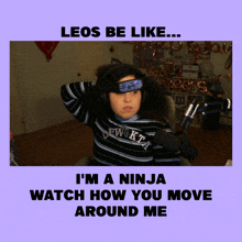 a poster that says leos be like i 'm a ninja watch how you move around me on it