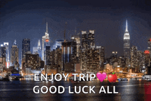 a new york city skyline at night with the words enjoy trip good luck all