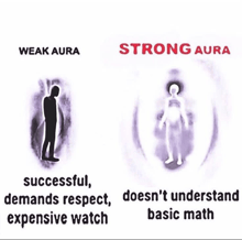 a weak aura demands respect and expensive watch while a strong aura does n't understand basic math