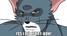 a cartoon cat says " yes i did jerry kun "