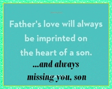father 's love will always be imprinted on the heart of a son and always missing you son .