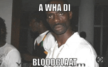 a man in a white shirt with a caption that says a wha di blood claat