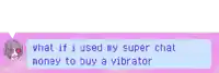 a speech bubble that says what if i used my super chat money to buy a vibrator on it