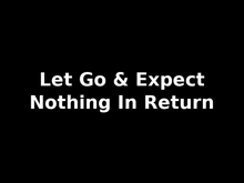 let go and expect nothing in return is written in white on a black background