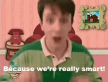 a man from blue 's clues says because we 're really smart