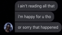 i ain 't reading all that i 'm happy for u tho