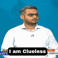 a man wearing glasses and a white shirt says i am clueless .