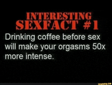 a poster that says `` interesting sex fact # 1 drinking coffee before sex will make your orgasms 50x more intense . ''