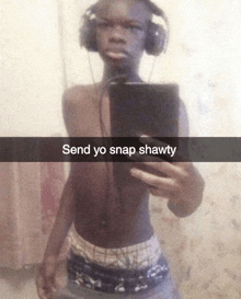 a shirtless man wearing headphones takes a selfie with the words send yo snap shawty below him