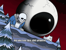 a cartoon of a skeleton looking at a large eye with the words do you see this shit prunsel