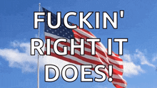 an american flag with the words fuckin right it does