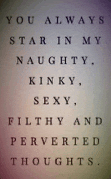 a quote that says you always star in my naughty kinky sexy filthy perverted thoughts