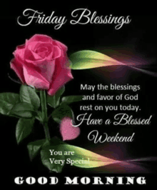 may the blessings and favor of god rest on you today . have a blessed weekend you are very special good morning .