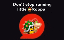 a cartoon of bowser with the words " do n't stop running little koopa " below him