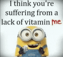 a picture of a minion with a quote that says i think you 're suffering from a lack of vitamin me