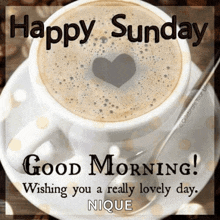 a cup of coffee with a heart in the middle of it and the words `` happy sunday good morning wishing you a really lovely day ''