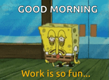 a cartoon spongebob says good morning work is so fun