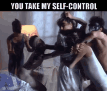 a group of people are fighting in a room with the words you take my self-control on the bottom