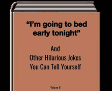 a book that says i 'm going to bed early tonight and other hilarious jokes you can tell yourself