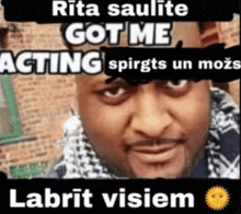 rita saulite got me acting spirkts un mozs labrit visiem